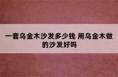 一套乌金木沙发多少钱 用乌金木做的沙发好吗